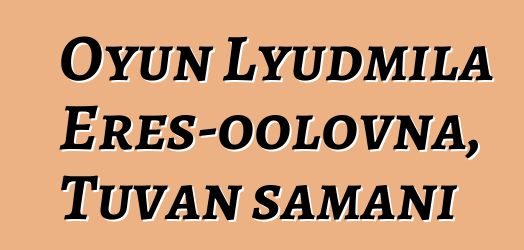 Oyun Lyudmila Eres-oolovna, Tuvan şamanı