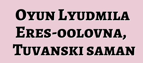 Oyun Lyudmila Eres-oolovna, Tuvanski šaman