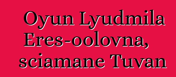 Oyun Lyudmila Eres-oolovna, sciamane Tuvan