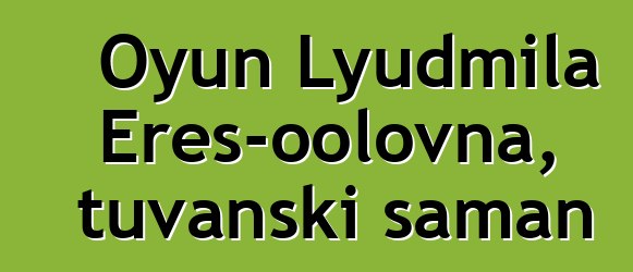 Oyun Lyudmila Eres-oolovna, tuvanski šaman