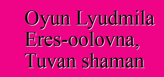 Oyun Lyudmila Eres-oolovna, Tuvan shaman