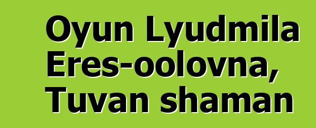 Oyun Lyudmila Eres-oolovna, Tuvan shaman