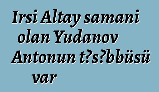 İrsi Altay şamanı olan Yudanov Antonun təşəbbüsü var