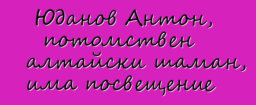 Юданов Антон, потомствен алтайски шаман, има посвещение