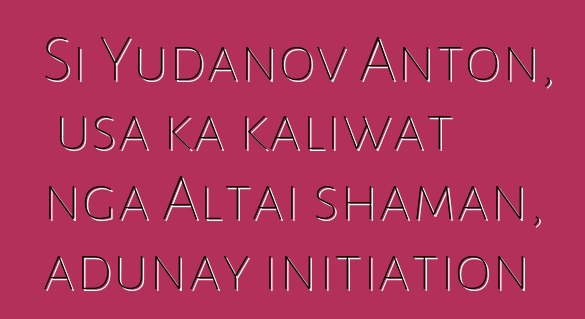 Si Yudanov Anton, usa ka kaliwat nga Altai shaman, adunay initiation