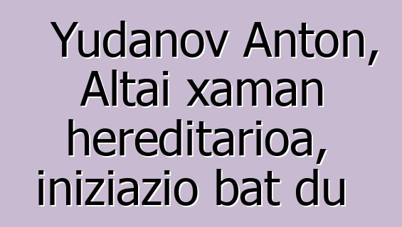 Yudanov Anton, Altai xaman hereditarioa, iniziazio bat du