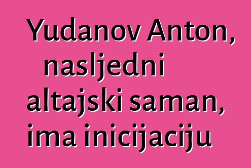 Yudanov Anton, nasljedni altajski šaman, ima inicijaciju