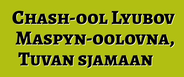 Chash-ool Lyubov Maspyn-oolovna, Tuvan sjamaan