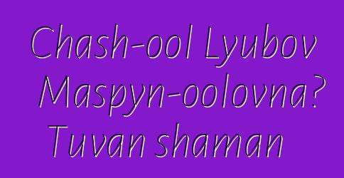 Chash-ool Lyubov Maspyn-oolovna، Tuvan shaman