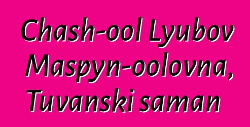 Chash-ool Lyubov Maspyn-oolovna, Tuvanski šaman