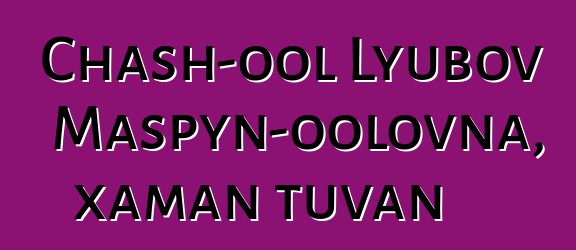 Chash-ool Lyubov Maspyn-oolovna, xaman tuvan