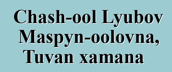 Chash-ool Lyubov Maspyn-oolovna, Tuvan xamana