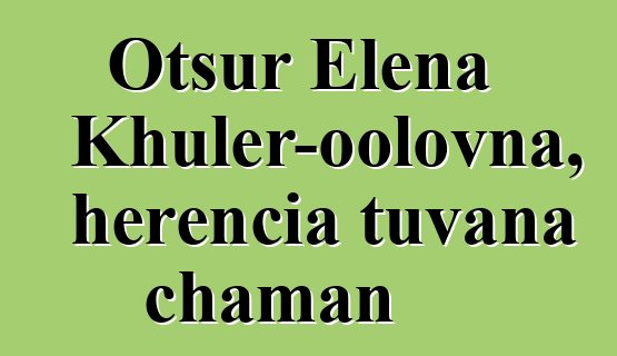 Otsur Elena Khuler-oolovna, herencia tuvana chaman