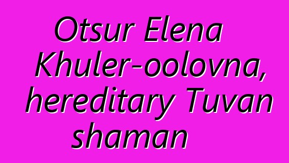 Otsur Elena Khuler-oolovna, hereditary Tuvan shaman