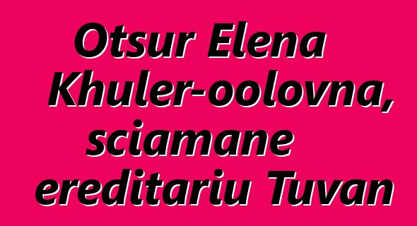 Otsur Elena Khuler-oolovna, sciamane ereditariu Tuvan