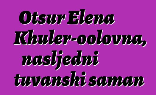 Otsur Elena Khuler-oolovna, nasljedni tuvanski šaman