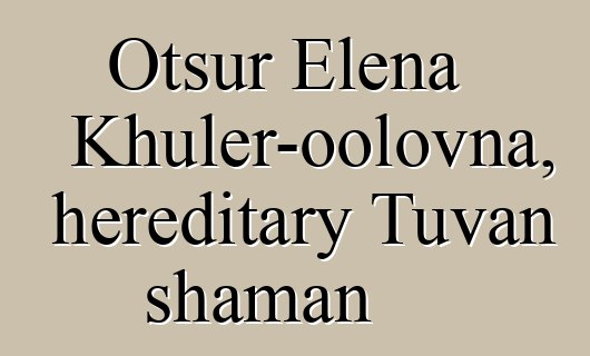 Otsur Elena Khuler-oolovna, hereditary Tuvan shaman