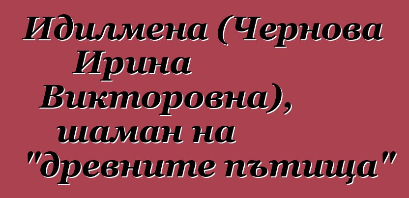 Идилмена (Чернова Ирина Викторовна), шаман на "древните пътища"