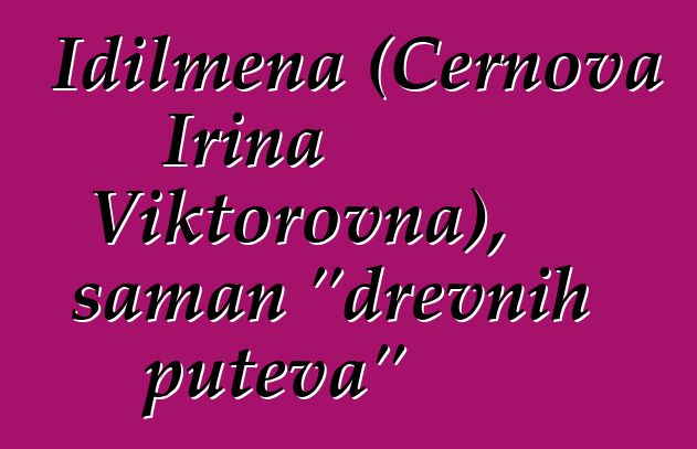 Idilmena (Černova Irina Viktorovna), šaman "drevnih puteva"