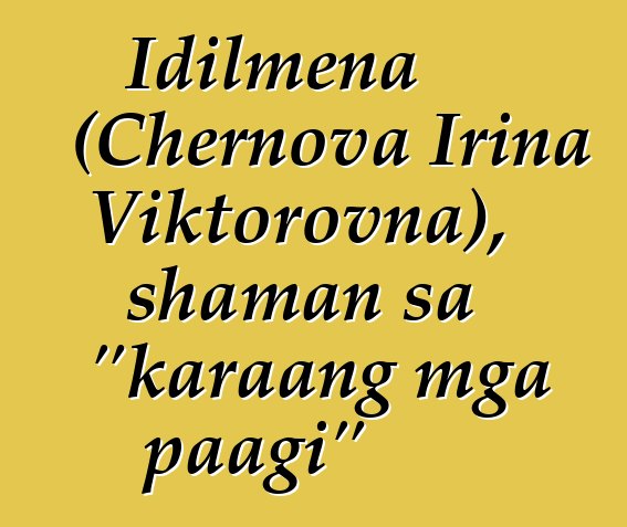 Idilmena (Chernova Irina Viktorovna), shaman sa "karaang mga paagi"