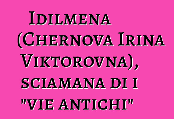 Idilmena (Chernova Irina Viktorovna), sciamana di i "vie antichi"