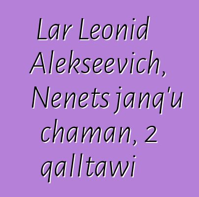 Lar Leonid Alekseevich, Nenets janq’u chaman, 2 qalltawi