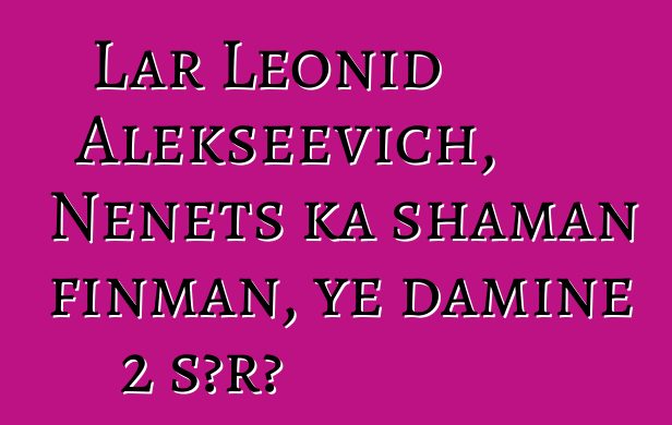 Lar Leonid Alekseevich, Nenets ka shaman finman, ye daminɛ 2 sɔrɔ