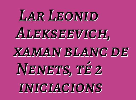 Lar Leonid Alekseevich, xaman blanc de Nenets, té 2 iniciacions