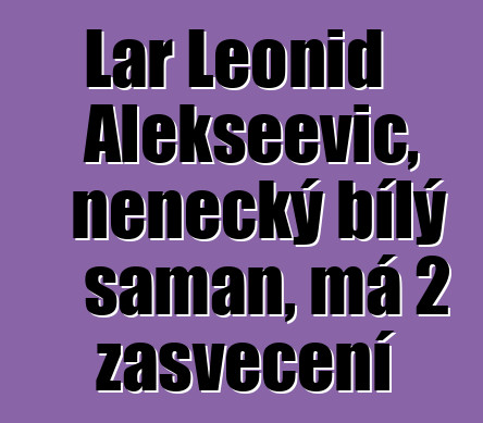 Lar Leonid Alekseevič, něnecký bílý šaman, má 2 zasvěcení