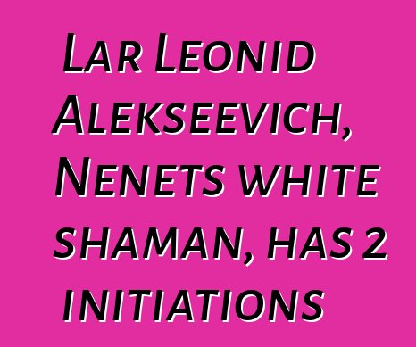 Lar Leonid Alekseevich, Nenets white shaman, has 2 initiations