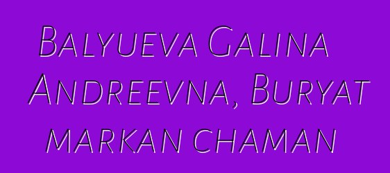 Balyueva Galina Andreevna, Buryat markan chaman