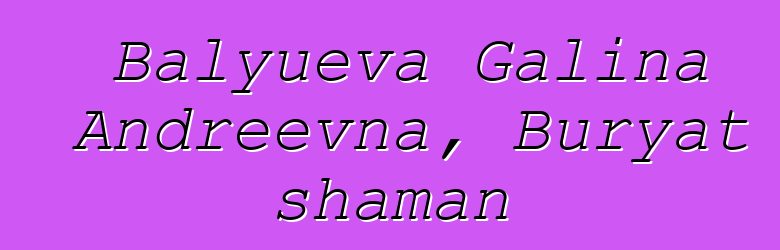 Balyueva Galina Andreevna, Buryat shaman