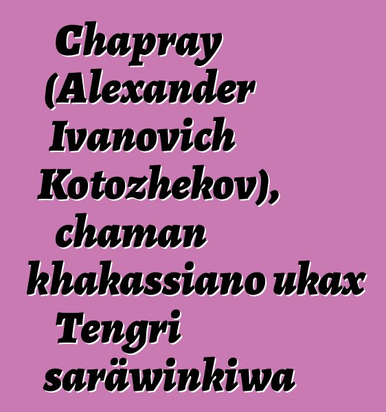 Chapray (Alexander Ivanovich Kotozhekov), chaman khakassiano ukax Tengri saräwinkiwa