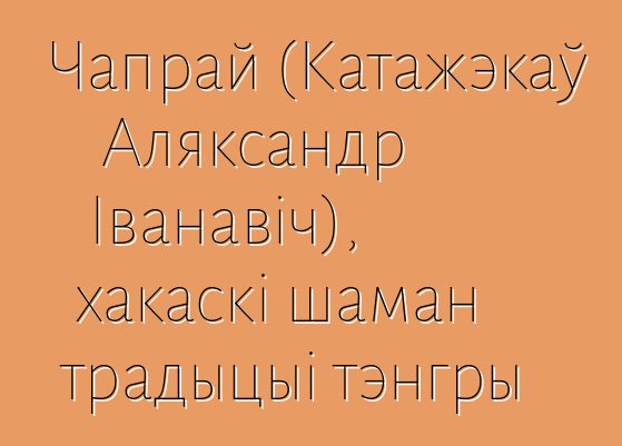 Чапрай (Катажэкаў Аляксандр Іванавіч), хакаскі шаман традыцыі тэнгры