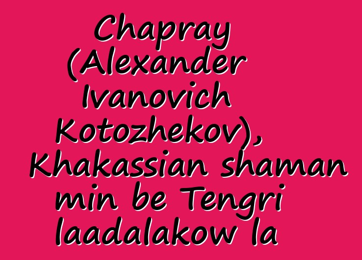 Chapray (Alexander Ivanovich Kotozhekov), Khakassian shaman min bɛ Tengri laadalakow la