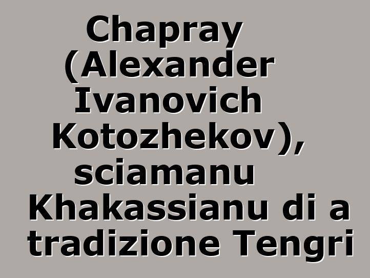 Chapray (Alexander Ivanovich Kotozhekov), sciamanu Khakassianu di a tradizione Tengri