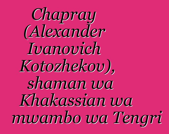 Chapray (Alexander Ivanovich Kotozhekov), shaman wa Khakassian wa mwambo wa Tengri