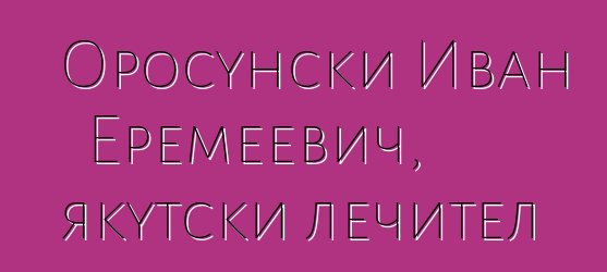 Оросунски Иван Еремеевич, якутски лечител