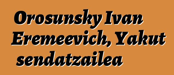 Orosunsky Ivan Eremeevich, Yakut sendatzailea