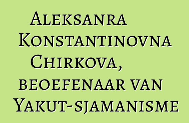 Aleksanra Konstantinovna Chirkova, beoefenaar van Yakut-sjamanisme