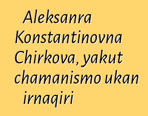 Aleksanra Konstantinovna Chirkova, yakut chamanismo ukan irnaqiri