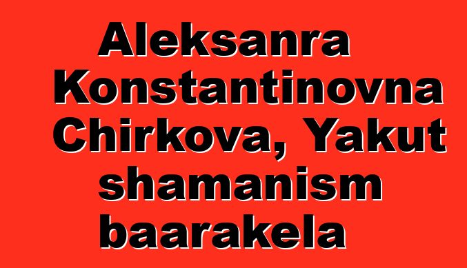 Aleksanra Konstantinovna Chirkova, Yakut shamanism baarakɛla