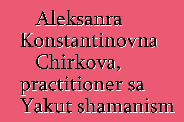 Aleksanra Konstantinovna Chirkova, practitioner sa Yakut shamanism