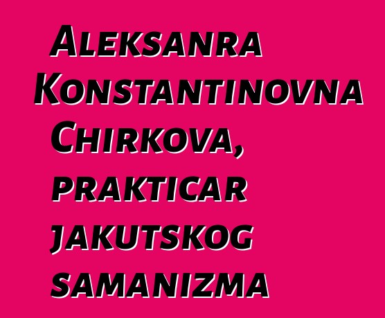 Aleksanra Konstantinovna Chirkova, praktičar jakutskog šamanizma