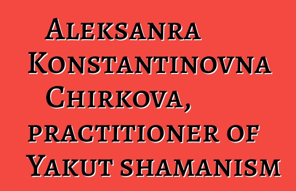 Aleksanra Konstantinovna Chirkova, practitioner of Yakut shamanism