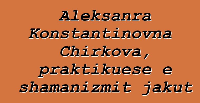 Aleksanra Konstantinovna Chirkova, praktikuese e shamanizmit jakut