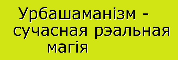 Урбашаманізм - сучасная рэальная магія