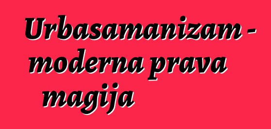 Urbašamanizam - moderna prava magija