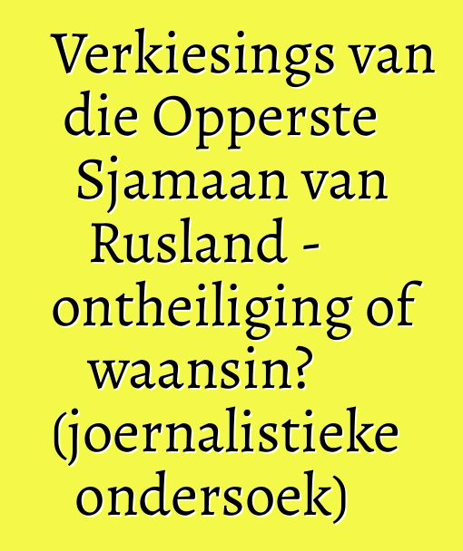 Verkiesings van die Opperste Sjamaan van Rusland - ontheiliging of waansin? (joernalistieke ondersoek)