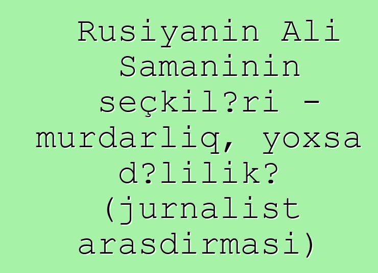 Rusiyanın Ali Şamanının seçkiləri - murdarlıq, yoxsa dəlilik? (jurnalist araşdırması)